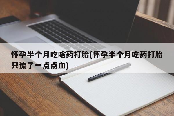 米非米索在线购微信怀孕半个月吃啥药打胎(怀孕半个月吃药打胎只流了一点点血)
