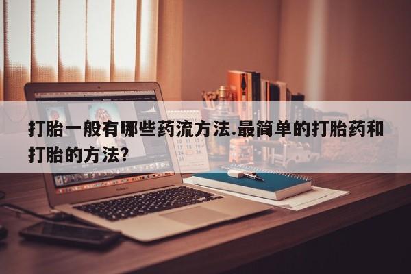 米非米索在线购微信打胎一般有哪些药流方法.最简单的打胎药和打胎的方法？