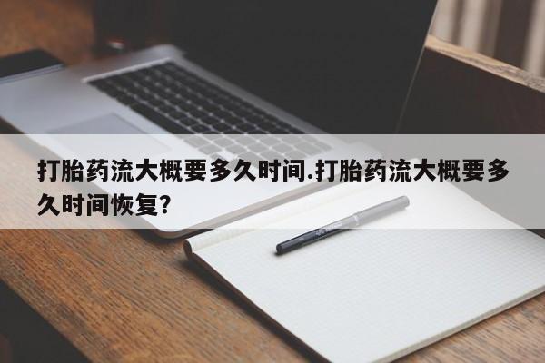 米非米索在线购微信打胎药流大概要多久时间.打胎药流大概要多久时间恢复？