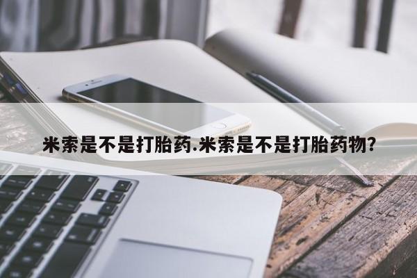 米非米索在线购微信米索是不是打胎药.米索是不是打胎药物？