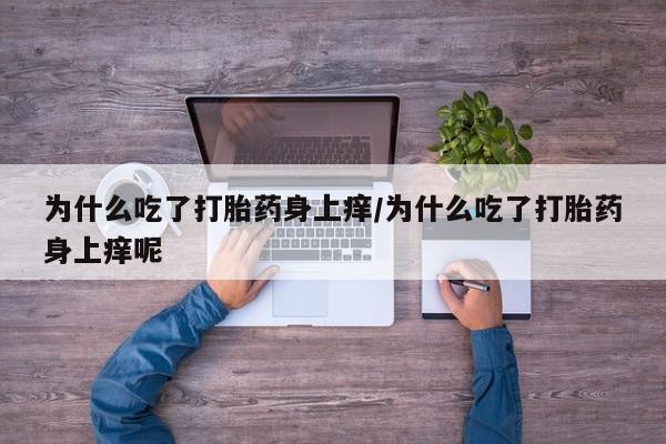 米非米索在线购微信为什么吃了打胎药身上痒/为什么吃了打胎药身上痒呢