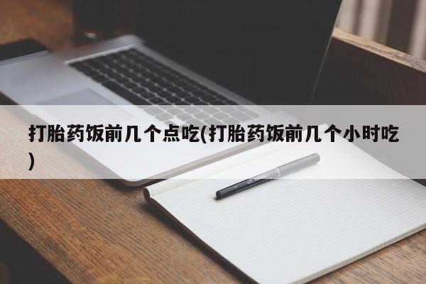 米非米索在线购微信打胎药饭前几个点吃(打胎药饭前几个小时吃)