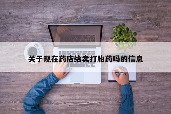 米非米索在线购微信关于现在药店给卖打胎药吗的信息