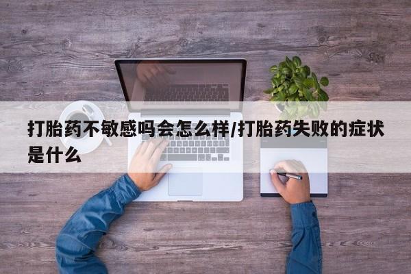 米非米索在线购微信打胎药不敏感吗会怎么样/打胎药失败的症状是什么