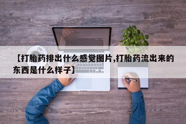 米非米索在线购微信【打胎药排出什么感觉图片,打胎药流出来的东西是什么样子】