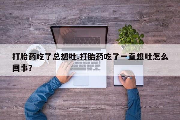米非米索在线购微信打胎药吃了总想吐.打胎药吃了一直想吐怎么回事？