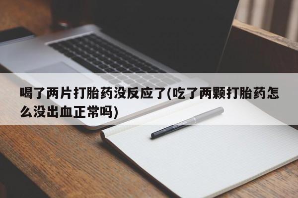 米非米索在线购微信喝了两片打胎药没反应了(吃了两颗打胎药怎么没出血正常吗)