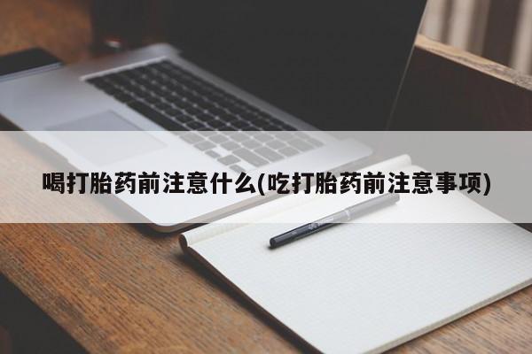 米非米索在线购微信喝打胎药前注意什么(吃打胎药前注意事项)