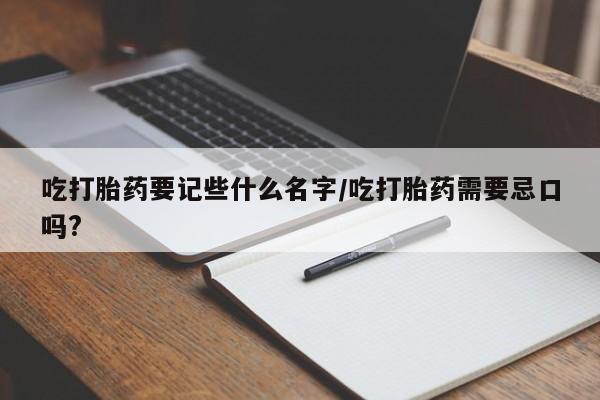 米非米索在线购微信吃打胎药要记些什么名字/吃打胎药需要忌口吗?
