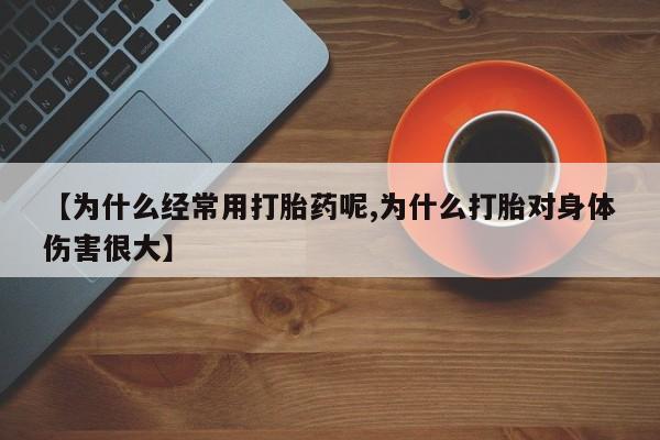 米非米索在线购微信【为什么经常用打胎药呢,为什么打胎对身体伤害很大】