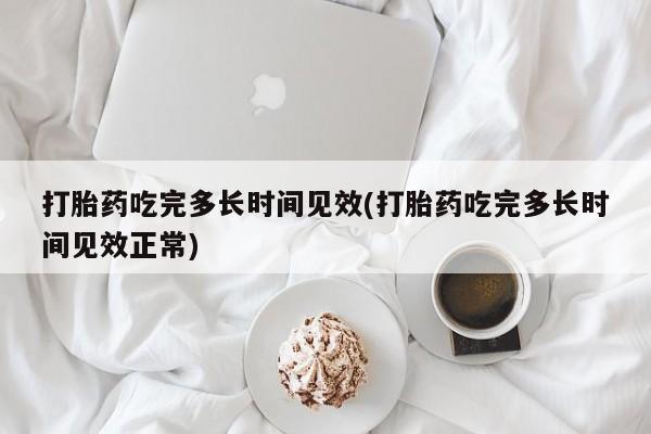 米非米索在线购微信打胎药吃完多长时间见效(打胎药吃完多长时间见效正常)