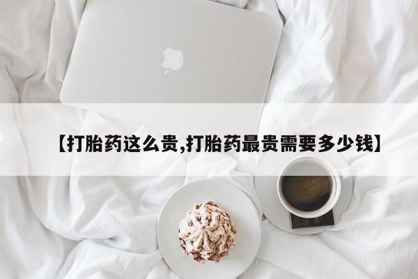 米非米索在线购微信【打胎药这么贵,打胎药最贵需要多少钱】
