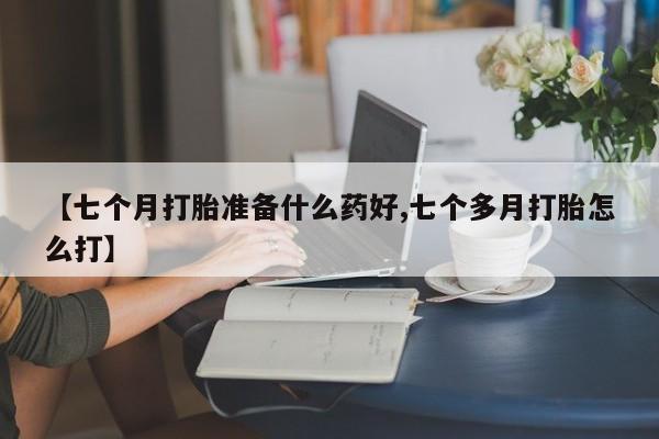 米非米索在线购微信【七个月打胎准备什么药好,七个多月打胎怎么打】