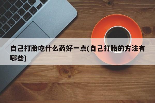 米非米索在线购微信自己打胎吃什么药好一点(自己打胎的方法有哪些)