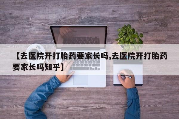 米非米索在线购微信【去医院开打胎药要家长吗,去医院开打胎药要家长吗知乎】