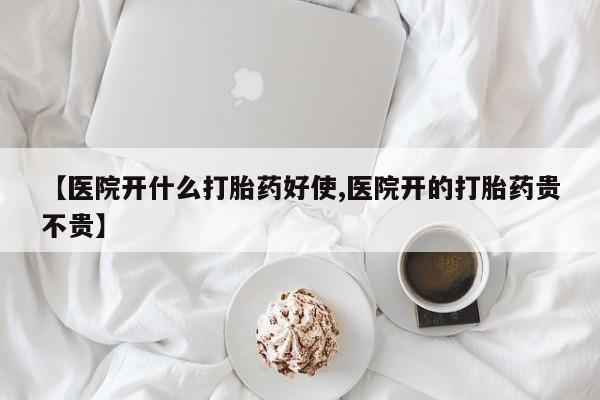 米非米索在线购微信【医院开什么打胎药好使,医院开的打胎药贵不贵】