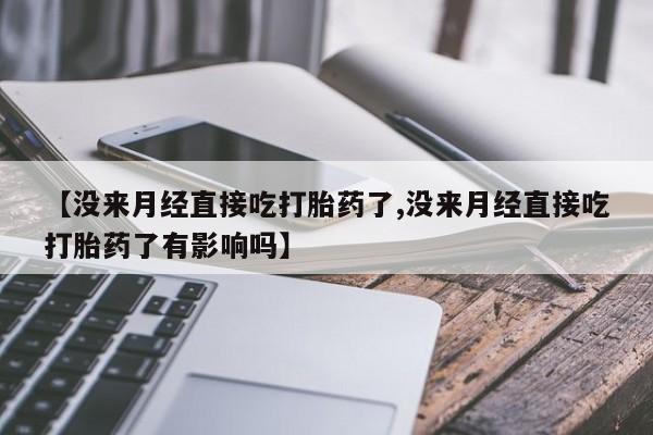 米非米索在线购微信【没来月经直接吃打胎药了,没来月经直接吃打胎药了有影响吗】
