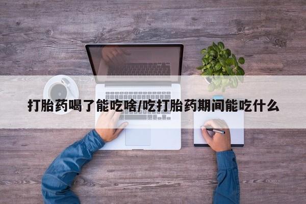 米非米索在线购微信打胎药喝了能吃啥/吃打胎药期间能吃什么