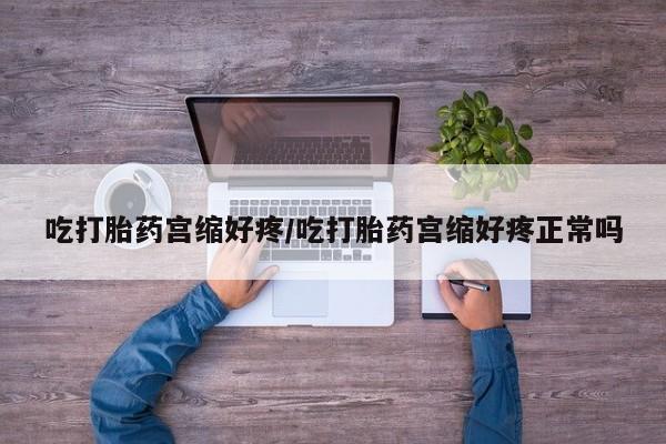 米非米索在线购微信吃打胎药宫缩好疼/吃打胎药宫缩好疼正常吗