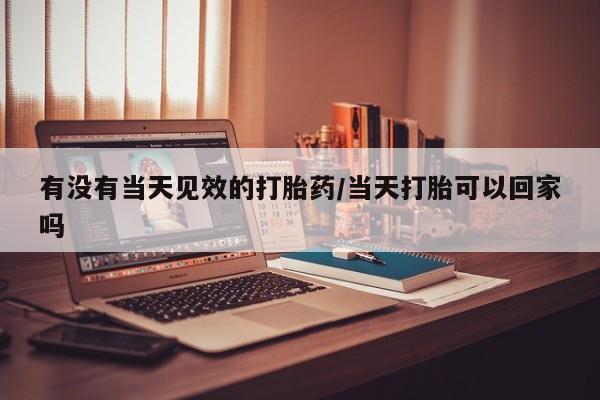 米非米索在线购微信有没有当天见效的打胎药/当天打胎可以回家吗