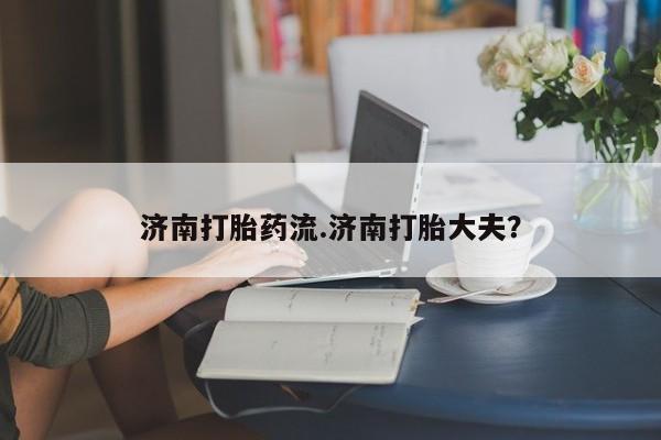 米非米索在线购微信济南打胎药流.济南打胎大夫？