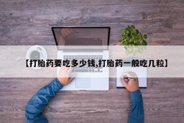 米非米索在线购微信【打胎药要吃多少钱,打胎药一般吃几粒】