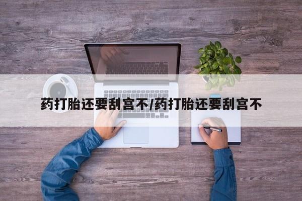 米非米索在线购微信药打胎还要刮宫不/药打胎还要刮宫不