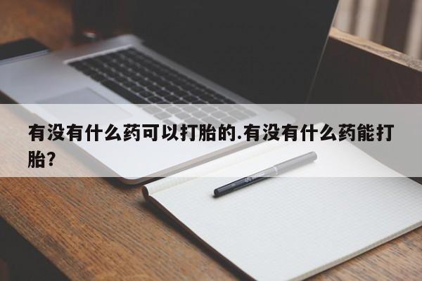 米非米索在线购微信有没有什么药可以打胎的.有没有什么药能打胎？