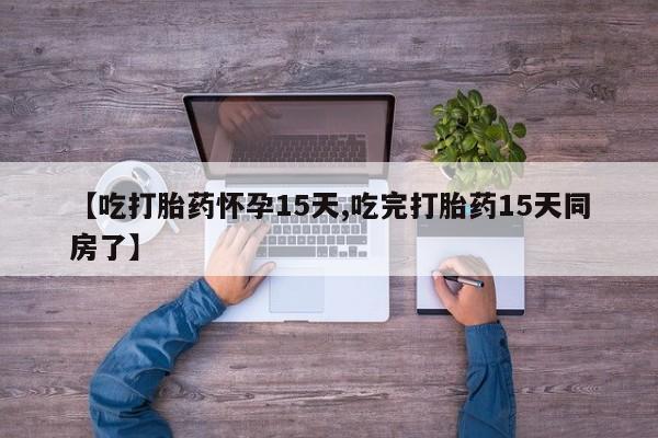 米非米索在线购微信【吃打胎药怀孕15天,吃完打胎药15天同房了】