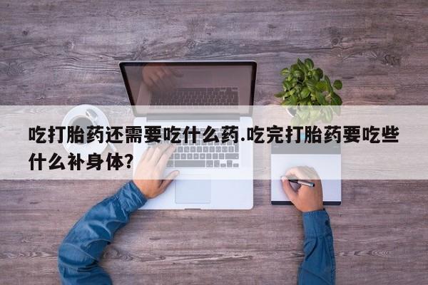 米非米索在线购微信吃打胎药还需要吃什么药.吃完打胎药要吃些什么补身体？