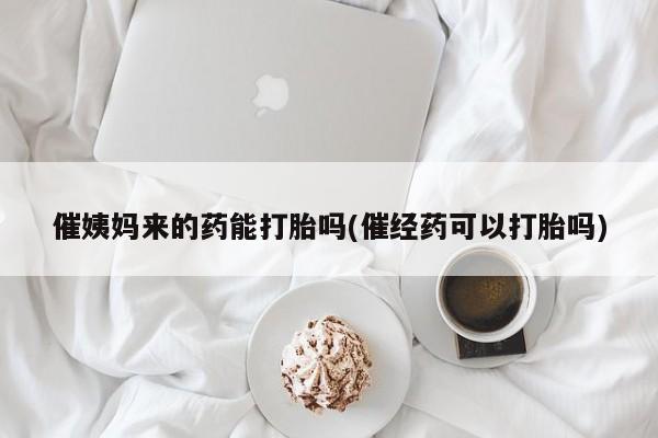 米非米索在线购微信催姨妈来的药能打胎吗(催经药可以打胎吗)
