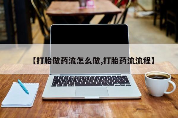 米非米索在线购微信【打胎做药流怎么做,打胎药流流程】