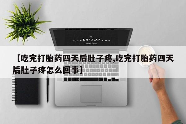 米非米索在线购微信【吃完打胎药四天后肚子疼,吃完打胎药四天后肚子疼怎么回事】