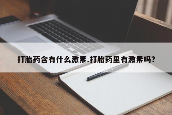 米非米索在线购微信打胎药含有什么激素.打胎药里有激素吗？