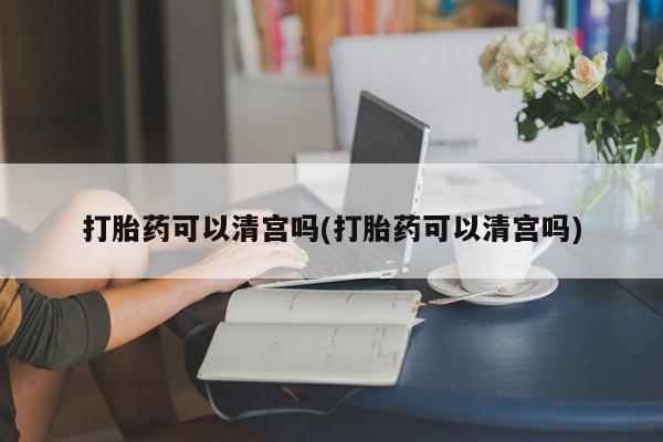 米非米索在线购微信打胎药可以清宫吗(打胎药可以清宫吗)