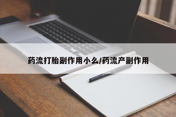 米非米索在线购微信药流打胎副作用小么/药流产副作用