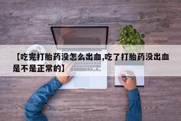 米非米索在线购微信【吃完打胎药没怎么出血,吃了打胎药没出血是不是正常的】