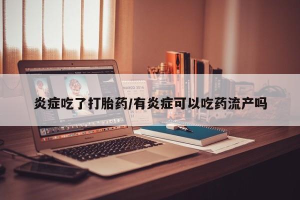 米非米索在线购微信炎症吃了打胎药/有炎症可以吃药流产吗