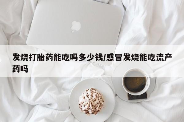 米非米索在线购微信发烧打胎药能吃吗多少钱/感冒发烧能吃流产药吗