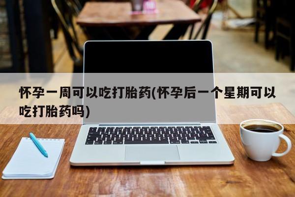 米非米索在线购微信怀孕一周可以吃打胎药(怀孕后一个星期可以吃打胎药吗)