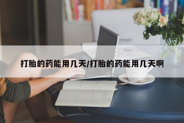 米非米索在线购微信打胎的药能用几天/打胎的药能用几天啊