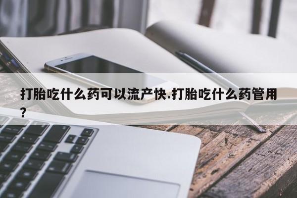 米非米索在线购微信打胎吃什么药可以流产快.打胎吃什么药管用？