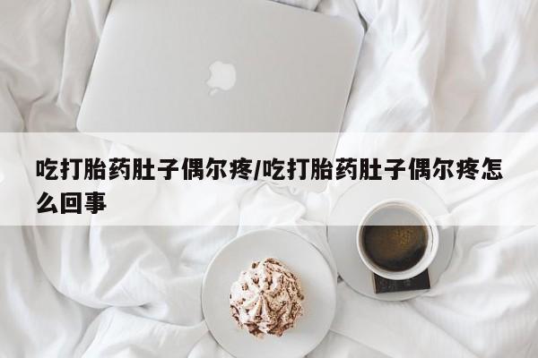 米非米索在线购微信吃打胎药肚子偶尔疼/吃打胎药肚子偶尔疼怎么回事
