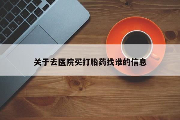 米非米索在线购微信关于去医院买打胎药找谁的信息